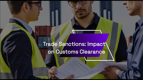 Navigating Trade Sanctions: The Impact on Customs Clearance