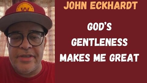 John Eckhardt-God’s Gentleness Makes Me Great