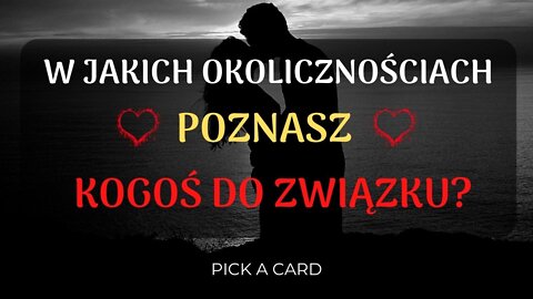 Pick a Card - W jakich okolicznościach spotkasz osobe do relacji