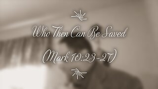 Who Then Can Be Saved? (Mark 10:23-27)