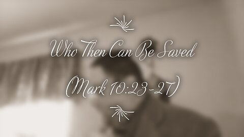 Who Then Can Be Saved? (Mark 10:23-27)