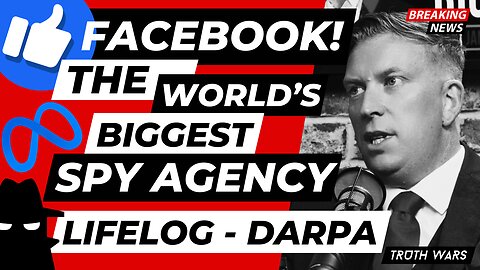 Facebook, The World's Biggest Spy Agency - LIFELOG & DARPA | Truth Wars 012