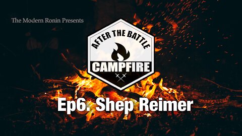 EP6 Shep Reimer (Part1) | After the Battle Campfire | Modern Ronin