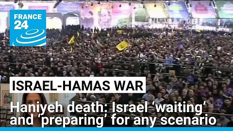 Israel ‘waiting’ and ‘preparing’ for any scenario after Haniyeh revenge threats
