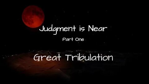 Judgment is Near. Part 1: Great Tribulation
