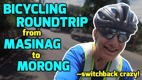 BICYCLING ROUNDTRIP from MASINAG to MORONG—switchback crazy!