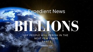 Billions of People Will Perish In the Next Few Years - Part 2 - Expedient News