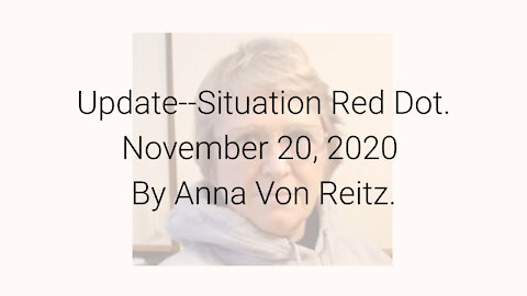 Update--Situation Red Dot November 20, 2020 By Anna Von Reitz