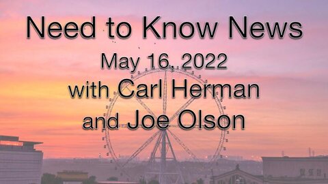 Need to Know News (16 May 2022) with Joe Olson and Carl Herman