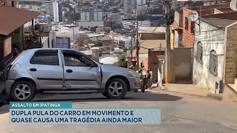 Assalto em Ipatinga: Dupla pula do carro em movimento e quase causa uma tragédia ainda maior.