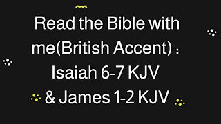 Read the Bible with me (British Accent): Isaiah 6-7 KJV & James 1-2 KJV