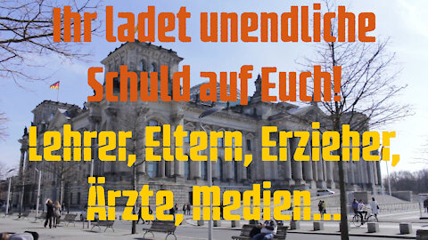 Ihr ladet unendliche Schuld auf Euch! Lehrer, Eltern, Erzieher, Ärzte, Medien...