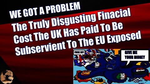The Truly Disgusting Finacial Cost The UK Has Paid To Be Subservient To The EU Exposed