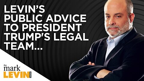 Levin’s Public Advice To President Trump's Legal Team….
