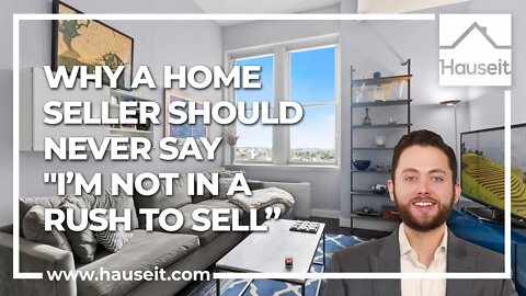 Why a Home Seller Should Never Say "I’m Not in a Rush to Sell"