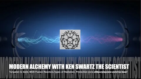 Modern Alchemy, Tungsten to Gold, MOX Fusion Reactors,Types of Radiation, Protection, C60 Ken Swartz