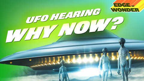 UFO Hearing: Why Now? [Edge of Wonder]