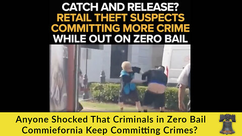 Anyone Shocked That Criminals in Zero Bail Commiefornia Keep Committing Crimes?