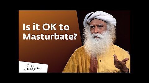 Sadhguru - Is it OK to Masturbate? – Sadhguru Answers