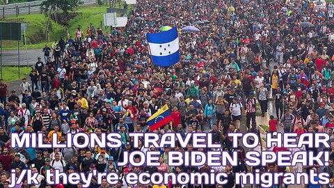 Millions Travel to Hear Joe Biden Speak! j/k they're economic migrants