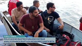 Força-Tarefa: Policiais no Rastro para encontrar Analice Ramos raptada no Bairro Santa Rita.