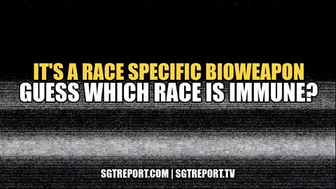 IT'S A RACE SPECIFIC BIOWEAPON. CAN YOU GUESS WHICH 'RACE' IS IMMUNE?