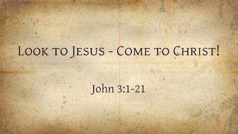 John 3:1-21 Look to Jesus - come to Christ!