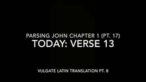John Ch 1 Pt 17 Verse 13 (Vulgate 8)