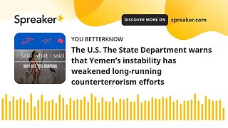The U.S. The State Department warns that Yemen’s instability has weakened long-running counterterror