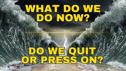 What Do We Do Next? Do We Quit or Press On?