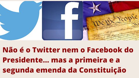 Não é Twitter nem Facebook mas a primeira e segunda emenda da Constituição