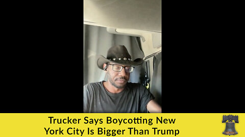 Trucker Says Boycotting New York City Is Bigger Than Trump