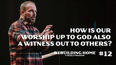 Nehemiah #12 - How Is Our Worship Up To God Also A Witness Out To Others?