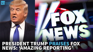 President Trump Praises Fox News: ‘Amazing Reporting’
