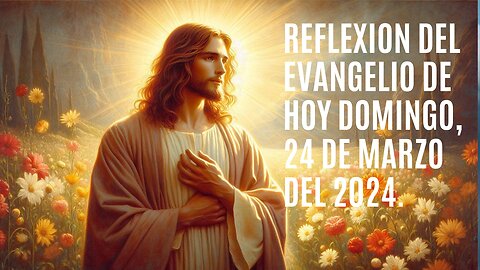 Reflexión del Evangelio de hoy Domingo, 24 de Marzo del 2024