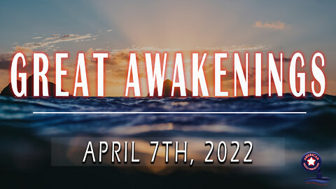 GREAT AWAKENINGS | April 7th, 2022