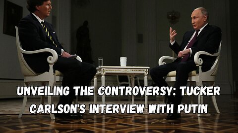 Unveiling the Controversy: Tucker Carlson's Interview with Putin