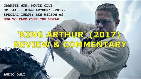 Ep. 44 - 'King Arthur' (2017) f/ Ben Wilson of How to Take Over the World | PODCAST