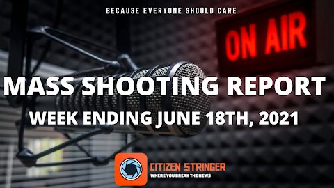 MASS SHOOTING REPORT: WEEK ENDING JUNE 18TH, 2021