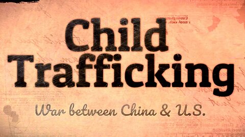 War between China & U.S. Child Trafficking.