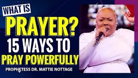 WHAT IS PRAYER? (15 WAYS TO PRAY POWERFULLY) | PROPHETESS DR. MATTIE NOTTAGE