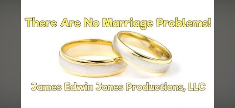 THERE ARE NO MARRIAGE PROBLEMS - James Edwin Jones Productions, LLC