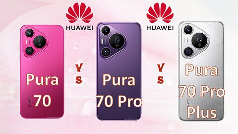 Huawei Pura 70 VS Huawei Pura 70 Pro VS Huawei Pura 70 Pro +