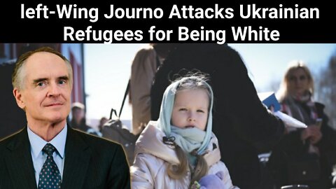 Jared Taylor || Left-Wing Journo Attacks Ukrainian Refugees for Being White