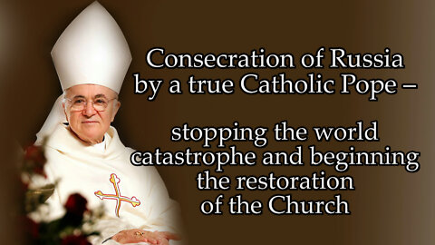 Consecration of Russia by a true Catholic Pope – stopping the world catastrophe and beginning the restoration of the Church