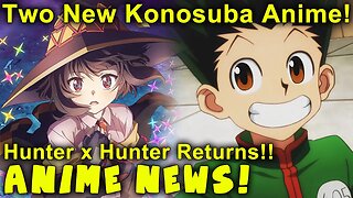 Hunter x Hunter Returns! Konosuba Gets 2 New Anime! Also, More Anime News!