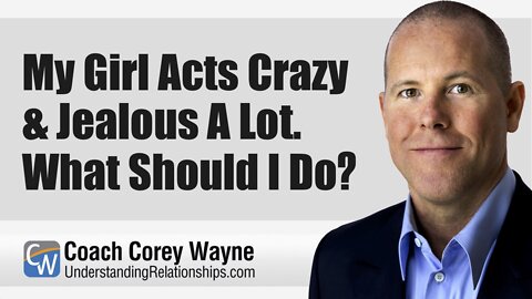 My Girl Acts Crazy & Jealous A Lot What Should I Do?