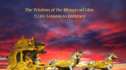 The Wisdom of the Bhagavad Gita - 5 Life Lessons to Embrace