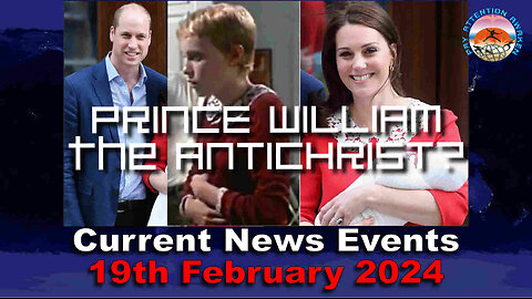 Current News Events - 19th February 2024 - Prince William the Antichrist ?