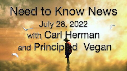 Need to Know News (28 July 2022) with Carl Herman and Principled Organic Vegan